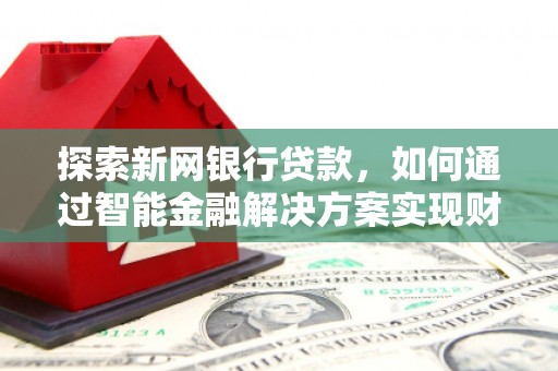 横山探索新网银行贷款，如何通过智能金融解决方案实现财富增长