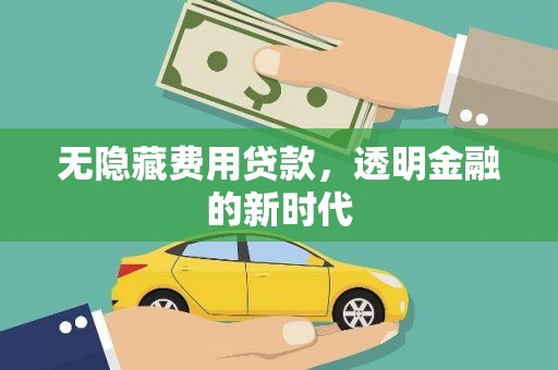 横山无隐藏费用贷款，透明金融的新时代