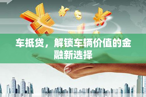 横山车抵贷，解锁车辆价值的金融新选择