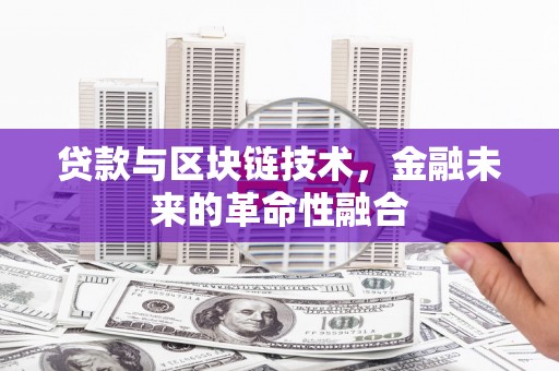 横山贷款与区块链技术，金融未来的革命性融合