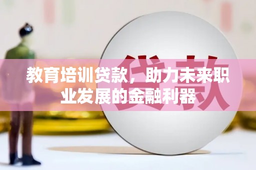 横山教育培训贷款，助力未来职业发展的金融利器