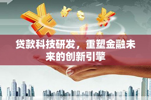 横山贷款科技研发，重塑金融未来的创新引擎