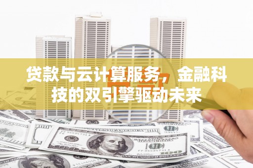 横山贷款与云计算服务，金融科技的双引擎驱动未来