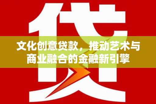 横山文化创意贷款，推动艺术与商业融合的金融新引擎
