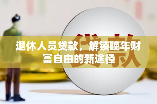 横山退休人员贷款，解锁晚年财富自由的新途径