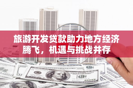 横山旅游开发贷款助力地方经济腾飞，机遇与挑战并存