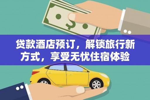 横山贷款酒店预订，解锁旅行新方式，享受无忧住宿体验