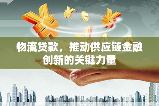 横山物流贷款，推动供应链金融创新的关键力量