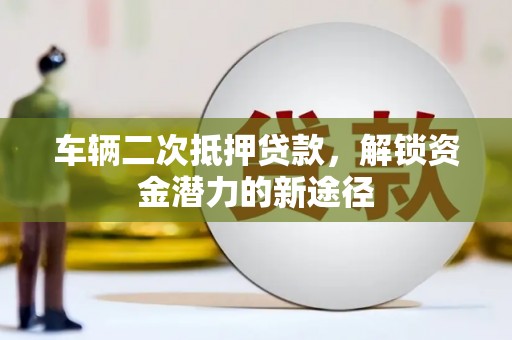 横山车辆二次抵押贷款，解锁资金潜力的新途径