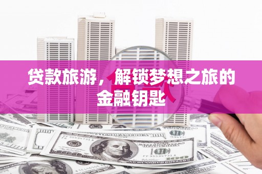 横山贷款旅游，解锁梦想之旅的金融钥匙
