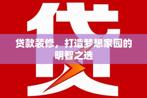 横山贷款装修，打造梦想家园的明智之选