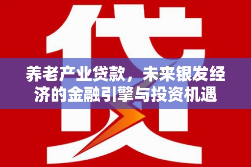 横山养老产业贷款，未来银发经济的金融引擎与投资机遇