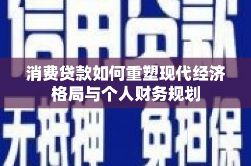 横山消费贷款如何重塑现代经济格局与个人财务规划