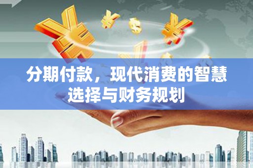 横山分期付款，现代消费的智慧选择与财务规划