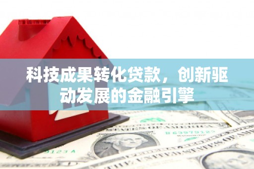 横山科技成果转化贷款，创新驱动发展的金融引擎