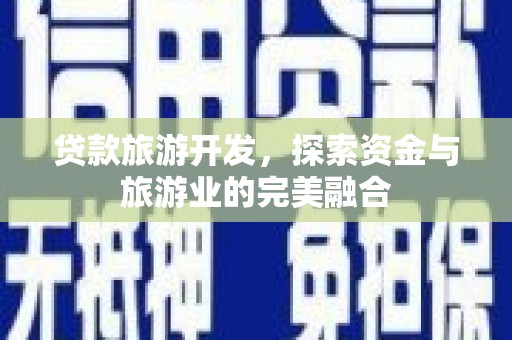 横山贷款旅游开发，探索资金与旅游业的完美融合