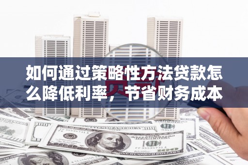 横山如何通过策略性方法贷款怎么降低利率，节省财务成本