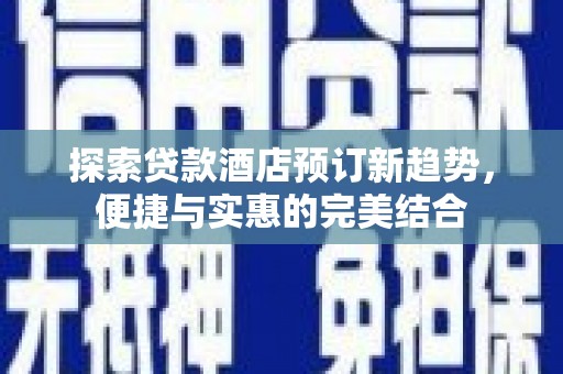 横山探索贷款酒店预订新趋势，便捷与实惠的完美结合