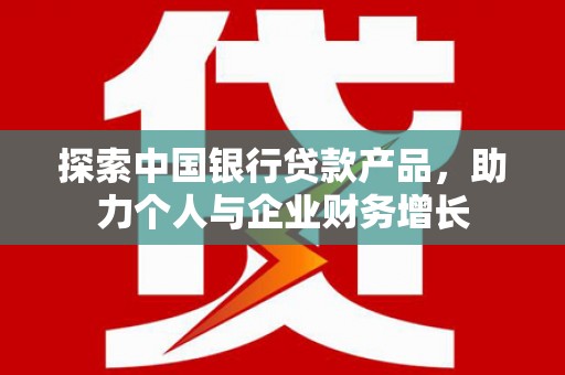 横山探索中国银行贷款产品，助力个人与企业财务增长