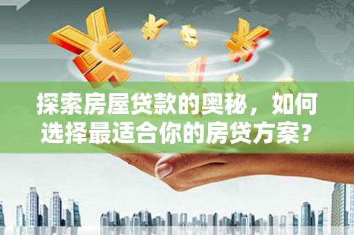 横山探索房屋贷款的奥秘，如何选择最适合你的房贷方案？