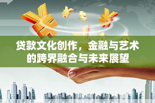 横山贷款文化创作，金融与艺术的跨界融合与未来展望