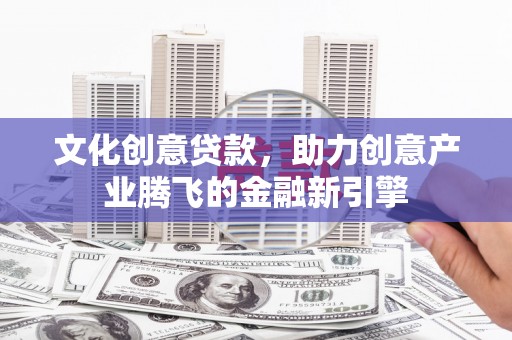 横山文化创意贷款，助力创意产业腾飞的金融新引擎