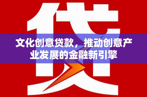 横山文化创意贷款，推动创意产业发展的金融新引擎