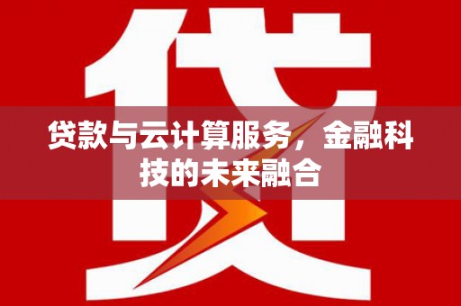横山贷款与云计算服务，金融科技的未来融合