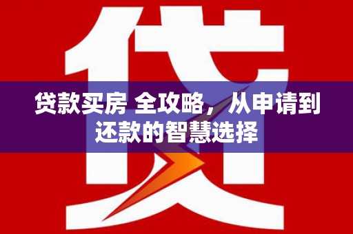 横山贷款买房 全攻略，从申请到还款的智慧选择