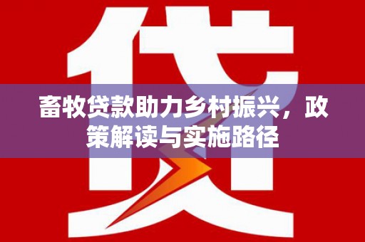 横山畜牧贷款助力乡村振兴，政策解读与实施路径