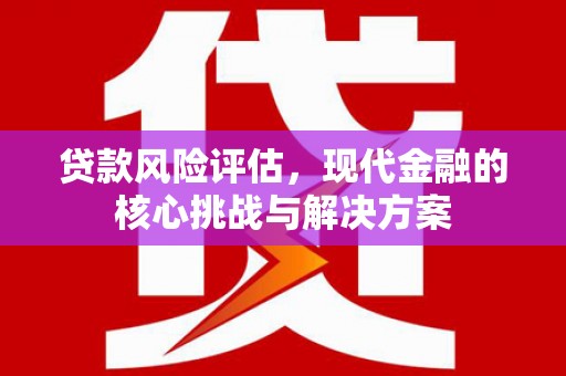 横山贷款风险评估，现代金融的核心挑战与解决方案