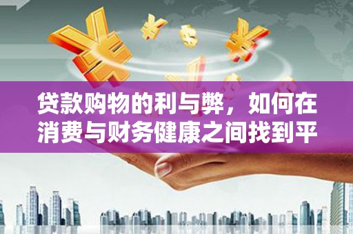 横山贷款购物的利与弊，如何在消费与财务健康之间找到平衡