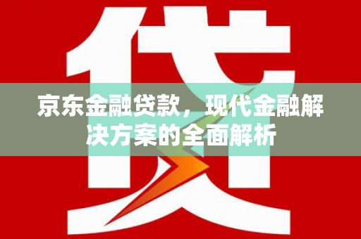 横山京东金融贷款，现代金融解决方案的全面解析