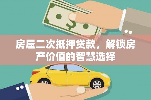 横山房屋二次抵押贷款，解锁房产价值的智慧选择