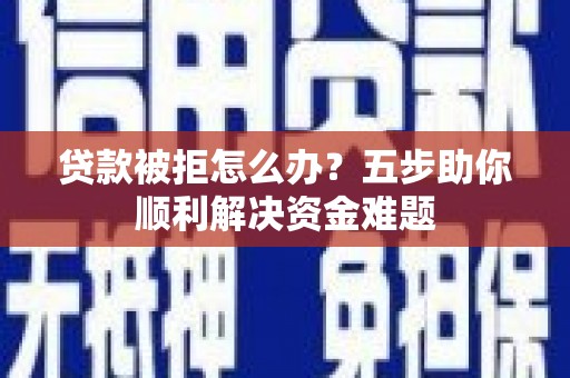 横山贷款被拒怎么办？五步助你顺利解决资金难题