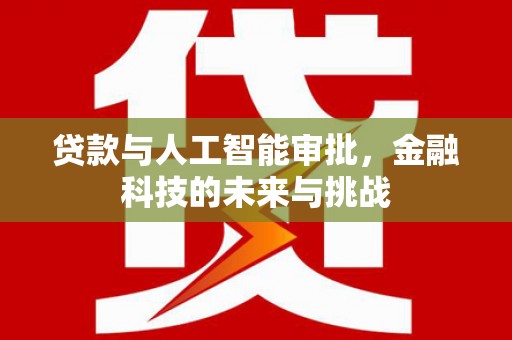 横山贷款与人工智能审批，金融科技的未来与挑战