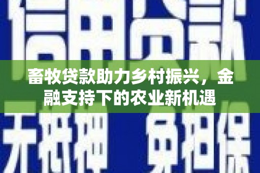 横山畜牧贷款助力乡村振兴，金融支持下的农业新机遇
