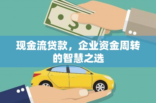 横山现金流贷款，企业资金周转的智慧之选