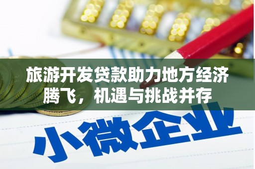 横山旅游开发贷款助力地方经济腾飞，机遇与挑战并存