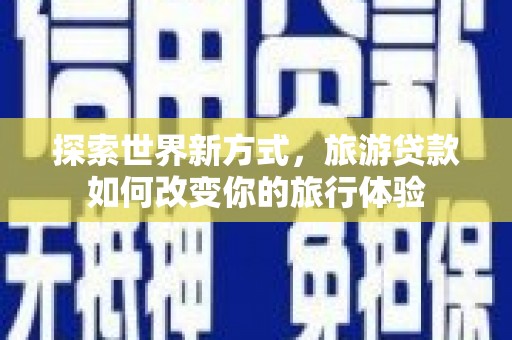 横山探索世界新方式，旅游贷款如何改变你的旅行体验