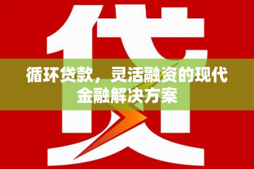 横山循环贷款，灵活融资的现代金融解决方案