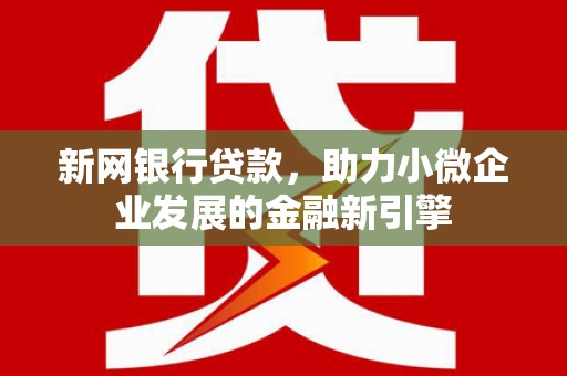横山新网银行贷款，助力小微企业发展的金融新引擎