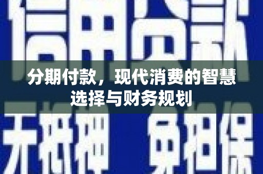 横山分期付款，现代消费的智慧选择与财务规划