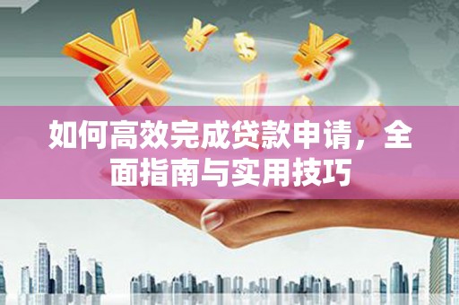 横山如何高效完成贷款申请，全面指南与实用技巧