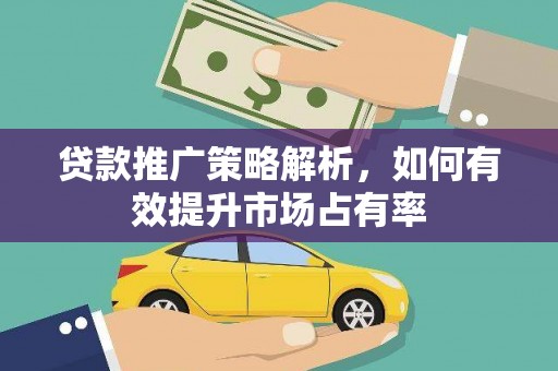 横山贷款推广策略解析，如何有效提升市场占有率
