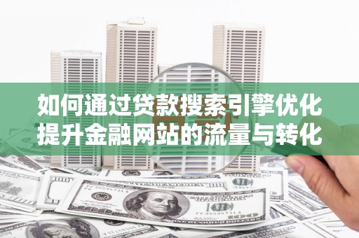 横山如何通过贷款搜索引擎优化提升金融网站的流量与转化率