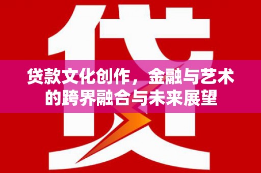 横山贷款文化创作，金融与艺术的跨界融合与未来展望