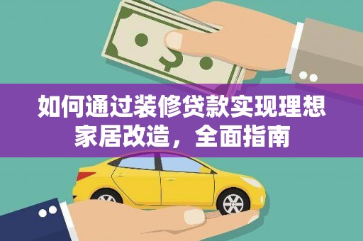 横山如何通过装修贷款实现理想家居改造，全面指南