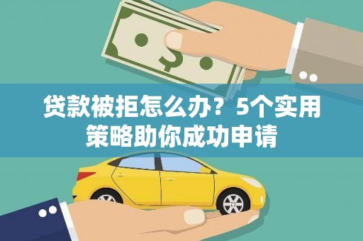 横山贷款被拒怎么办？5个实用策略助你成功申请