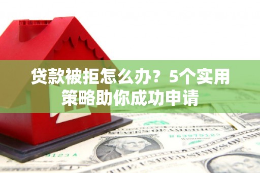 横山贷款被拒怎么办？5个实用策略助你成功申请